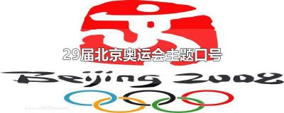 ​北京奥运会第29届奥运会主题口号是什么 北京奥运会第29届奥运会主题口号是啥