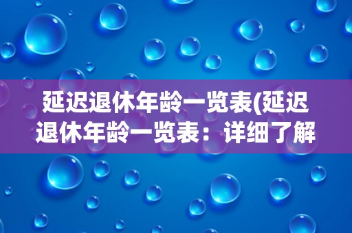 延迟退休年龄一览表(延迟退休年龄一览表：详细了解不同国家的退休政策)