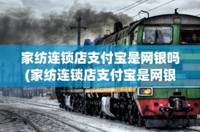 ​家纺连锁店支付宝是网银吗(家纺连锁店支付宝是网银吗？详解支付宝与网银的区别