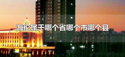 ​海伦属于哪个省哪个市哪个县（海伦市属于哪个地方）
