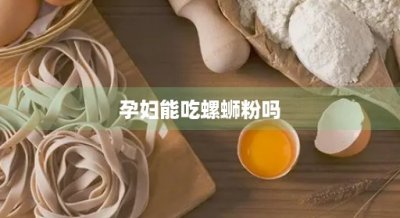 ​孕妇能吃螺蛳粉吗(孕妇能吃螺蛳粉吗孕早期)