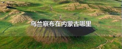 ​内蒙古乌兰察布地理位置 内蒙古乌兰察布坐标