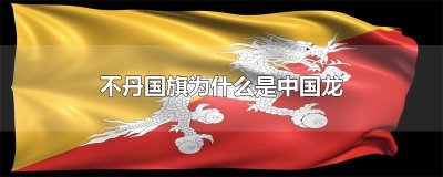 ​不丹国旗为什么是中国龙