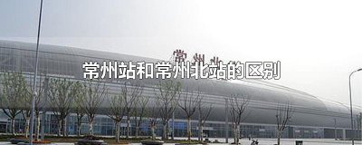 ​常州站和常州北站的区别