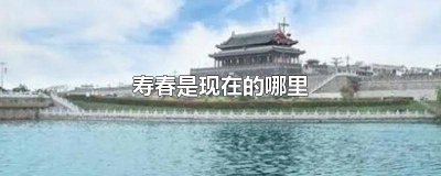 ​秦国寿春是现在的哪里 袁术的寿春是现在的哪里