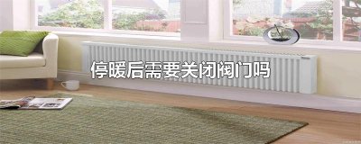 ​停暖后需要关闭阀门吗