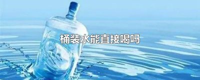 ​桶装水能直接喝吗