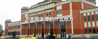 ​下关是大理的什么地方