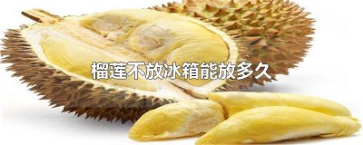 ​榴莲不放冰箱能放多久